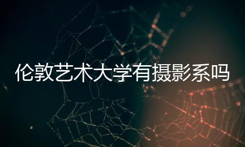 伦敦艺术大学有摄影系吗?