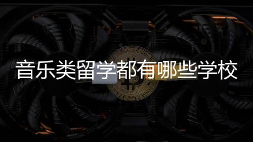 音乐类留学都有哪些学校可以选择?