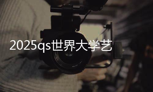 2025qs世界大学艺术设计排名榜单!